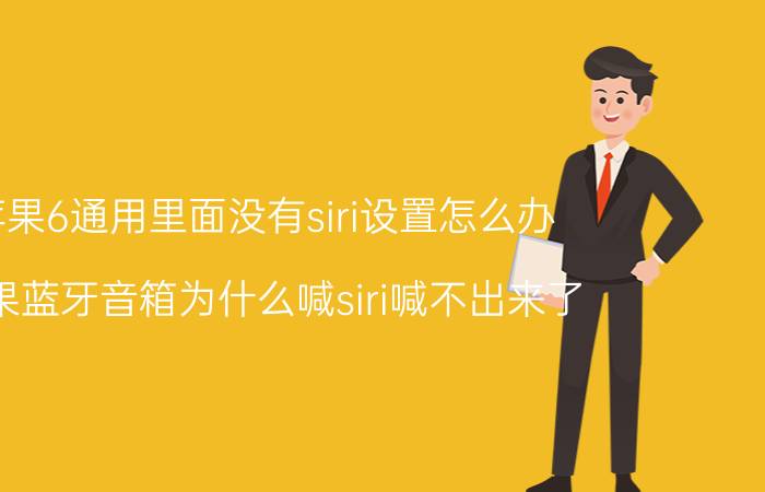 苹果6通用里面没有siri设置怎么办 苹果蓝牙音箱为什么喊siri喊不出来了？